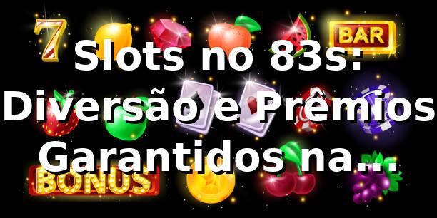Slots no 83s: Diversão e Prêmios Garantidos na Plataforma